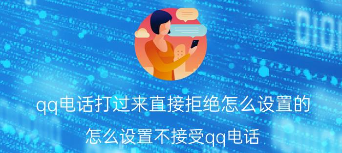 qq电话打过来直接拒绝怎么设置的 怎么设置不接受qq电话？